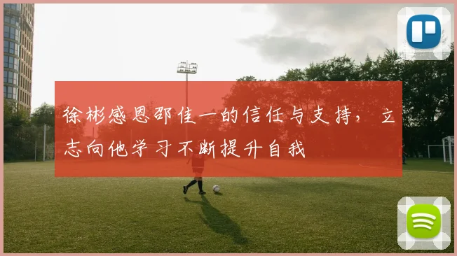 徐彬感恩邵佳一的信任与支持，立志向他学习不断提升自我