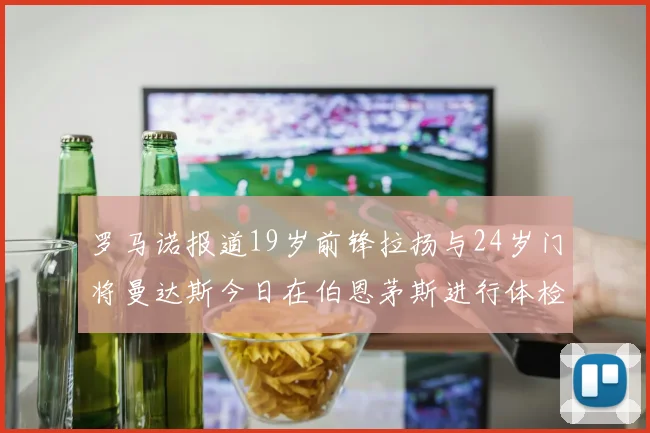 罗马诺报道19岁前锋拉扬与24岁门将曼达斯今日在伯恩茅斯进行体检