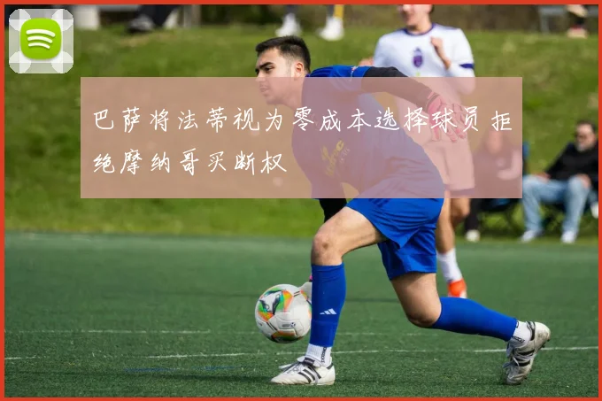 巴萨将法蒂视为零成本选择球员拒绝摩纳哥买断权