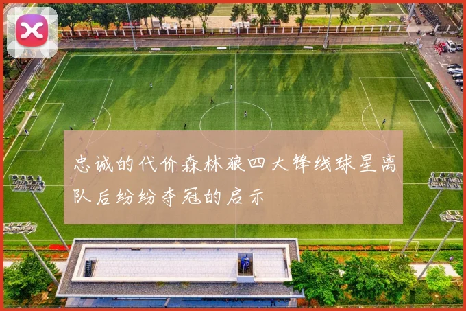 忠诚的代价森林狼四大锋线球星离队后纷纷夺冠的启示