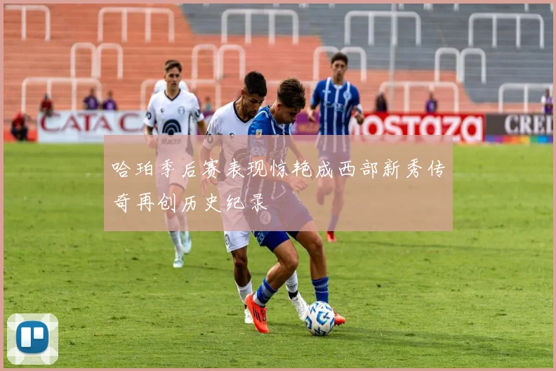 哈珀季后赛表现惊艳成西部新秀传奇再创历史纪录