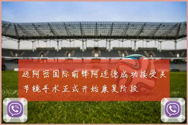 迈阿密国际前锋阿连德成功接受关节镜手术正式开始康复阶段