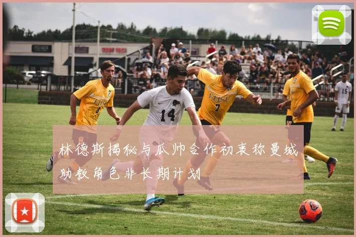 林德斯揭秘与瓜帅合作初衷称曼城助教角色非长期计划