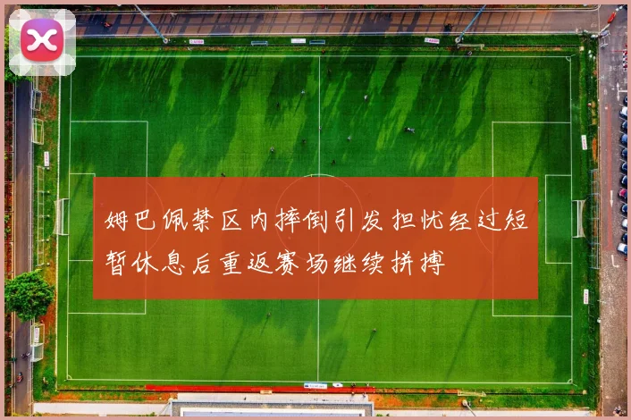 姆巴佩禁区内摔倒引发担忧经过短暂休息后重返赛场继续拼搏
