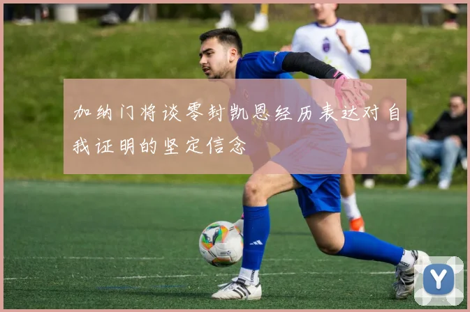 加纳门将谈零封凯恩经历表达对自我证明的坚定信念