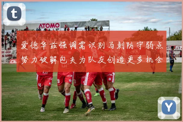 爱德华兹强调需识别马刺防守弱点努力破解包夹为队友创造更多机会