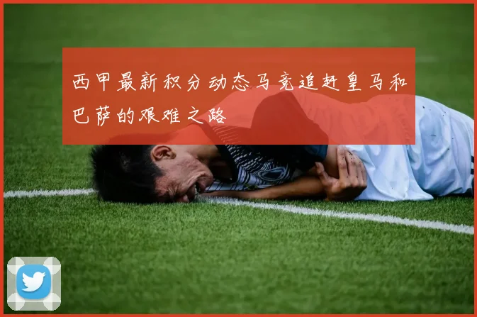 西甲最新积分动态马竞追赶皇马和巴萨的艰难之路